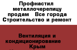 Профнастил, металлочерепицу продам - Все города Строительство и ремонт » Вентиляция и кондиционирование   . Крым,Красногвардейское